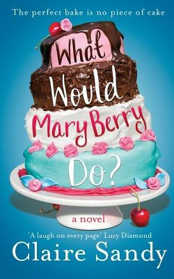 What Would Mary Berry Do? by Sandy, Claire