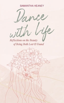 Dance With Life: Reflections on the Beauty on Being both Lost & Found by Heaney, Samantha