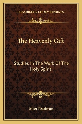 The Heavenly Gift: Studies In The Work Of The Holy Spirit by Pearlman, Myer