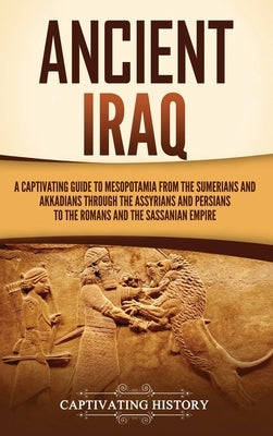 Ancient Iraq: A Captivating Guide to Mesopotamia from the Sumerians and Akkadians through the Assyrians and Persians to the Romans a by History, Captivating