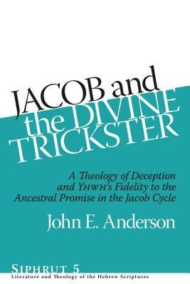 Jacob and the Divine Trickster: A Theology of Deception and YHWH's Fidelity to the Ancestral Promise in the Jacob Cycle by Anderson, John E.