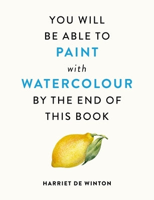 You Will Be Able to Paint with Watercolour by the End of This Book by Winton, Harriet de