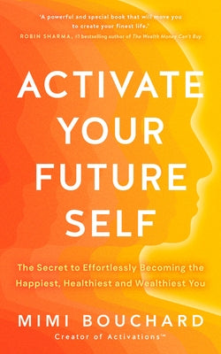 Activate Your Future Self: The Secret to Effortlessly Becoming the Happiest, Healthiest and Wealthiest You by Bouchard, Mimi