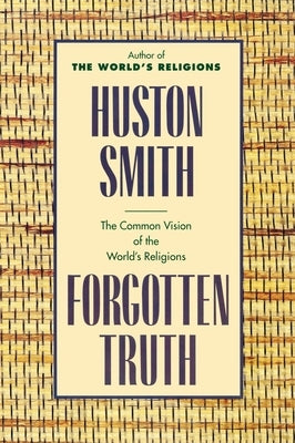 Forgotten Truth: The Common Vision of the World's Religions by Smith, Huston