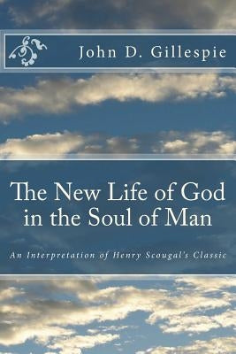 The New Life of God in the Soul of Man: An Interpretation of Henry Scougal's Classic by Gillespie, John D.