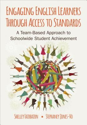Engaging English Learners Through Access to Standards: A Team-Based Approach to Schoolwide Student Achievement by Fairbairn, Michele B.