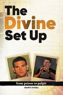 The Divine Set Up: From Prison to Pulpit by O'Neill, Shawn