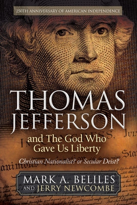 Thomas Jefferson and the God Who Gave Us Liberty: Christian Nationalist? or Secular Deist? by Beliles, Mark A.