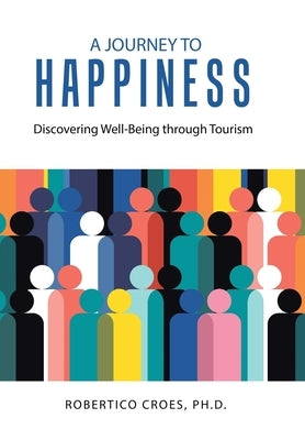 A Journey to Happiness: Discovering Well-Being through Tourism by Croes, Robertico