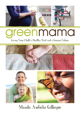 Green Mama: Giving Your Child a Healthy Start and a Greener Future by Gillespie, Manda Aufochs