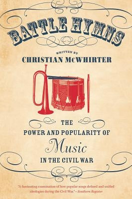 Battle Hymns: The Power and Popularity of Music in the Civil War by McWhirter, Christian