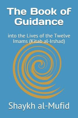 The Book of Guidance: Into the Lives of the Twelve Imams (Kitab Al-Irshad) by Al-Mufid, Shaykh