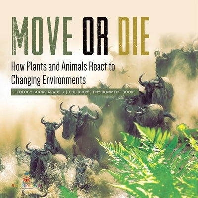 Move or Die: How Plants and Animals React to Changing Environments Ecology Books Grade 3 Children's Environment Books by Baby Professor