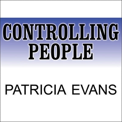 Controlling People Lib/E: How to Recognize, Understand, and Deal with People Who Try to Control You by Evans, Patricia