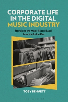 Corporate Life in the Digital Music Industry: Remaking the Major Record Label from the Inside Out by Bennett, Toby