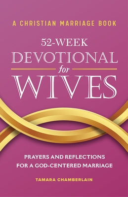 A Christian Marriage Book - 52-Week Devotional for Wives: Prayers and Reflections for a God-Centered Marriage by Chamberlain, Tamara