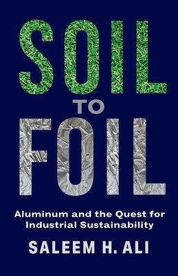 Soil to Foil: Aluminum and the Quest for Industrial Sustainability by Ali, Saleem H.