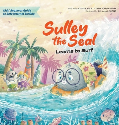 Sulley the Seal Learns to Surf: Kids' beginner guide to safe internet surfing by Sukadi, Joy