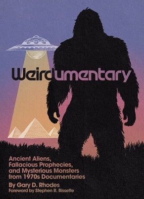 Weirdumentary: Ancient Aliens, Fallacious Prophecies, and Mysterious Monsters from 1970s Documentaries by Rhodes, Gary D.