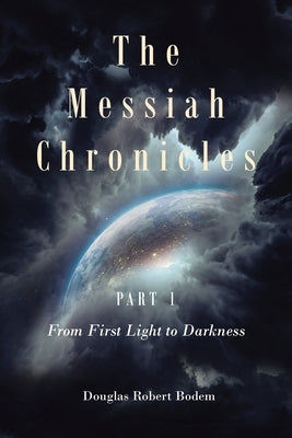 The Messiah Chronicles Part 1 From First Light to Darkness by Bodem, Douglas Robert