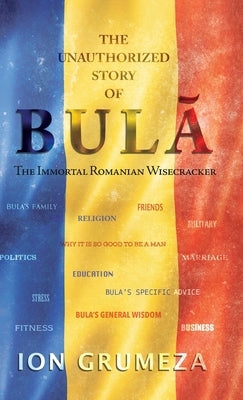 The Unauthorized Story of Bula: The Immortal Romanian Wisecracker by Grumeza, Ion