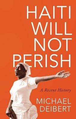 Haiti Will Not Perish: A Recent History by Deibert, Michael