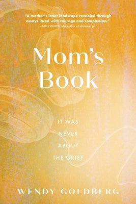 Mom's Book: It Was Never About the Grief by Goldberg, Wendy