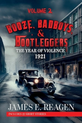 Booze, Badboys & Bootleggers Volume 2 1921 The Year of Violence by Reagen, James E.