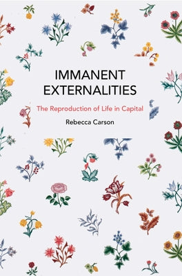 Immanent Externalities: The Reproduction of Life in Capital by Carson, Rebecca