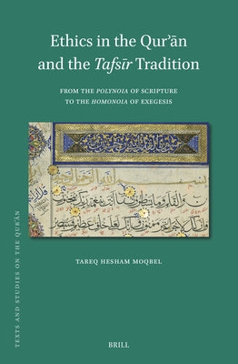 Ethics in the Qur&#702;&#257;n and the Tafs&#299;r Tradition: From the Polynoia of Scripture to the Homonoia of Exegesis by Moqbel, Tareq