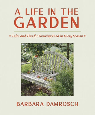 A Life in the Garden: Tales and Tips for Growing Food in Every Season by Damrosch, Barbara