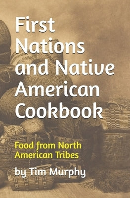 First Nations and Native American Cookbook: Food from North American Tribes by Murphy, Tim