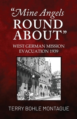 Mine Angels Round About: West German Mission Evacuation 1939 by Montague, Terry Bohle