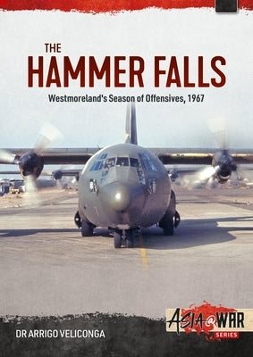The Hammer Falls: Westmoreland's Season of Offensives, 1967 by Velicogna, Arrigo