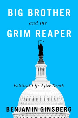 Big Brother and the Grim Reaper: Political Life After Death by Ginsberg, Benjamin