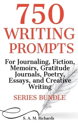 750 Writing Prompts For Journaling, Fiction, Memoirs, Gratitude Journals, Poetry, Essays, And Creative Writing - Series Bundle by Richards, S. A. M.