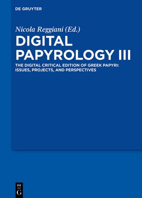 Digital Papyrology III: The Digital Critical Edition of Greek Papyri: Issues, Projects, and Perspectives by Reggiani, Nicola