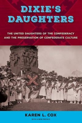 Dixie's Daughters: The United Daughters of the Confederacy and the Preservation of Confederate Culture by Cox, Karen L.