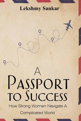 A Passport To Success: How to Navigate the Complicated World as a Woman by Sankar, Lekshmy