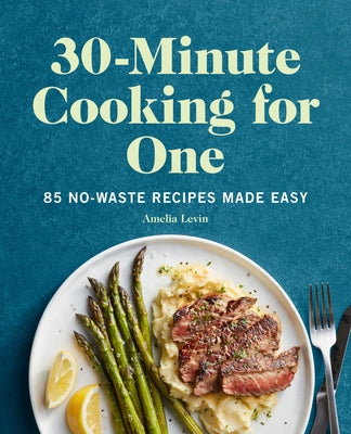 30-Minute Cooking for One: 85 No-Waste Recipes Made Easy by Levin, Amelia