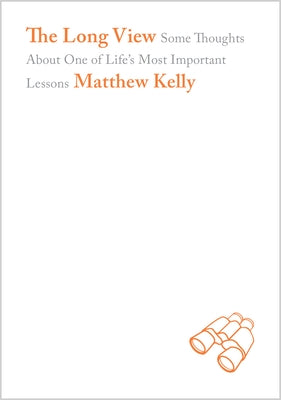 The Long View: Some Thoughts about One of Life's Most Important Lessons by Kelly, Matthew