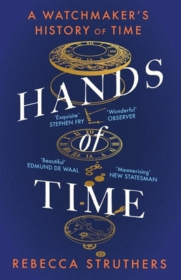 Hands of Time: A Watchmaker's History of Time. 'an Exquisite Book' - Stephen Fry by Struthers, Rebecca