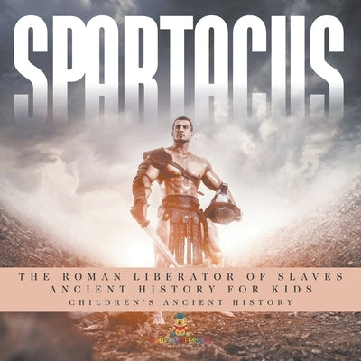 Spartacus: The Roman Liberator of Slaves - Ancient History for Kids Children's Ancient History by Baby Professor