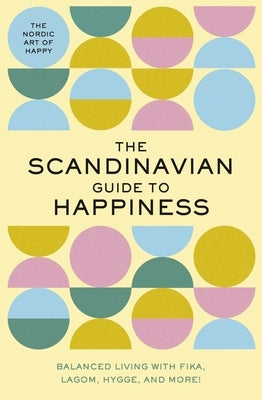 The Scandinavian Guide to Happiness: The Nordic Art of Happy and Balanced Living with Fika, Lagom, Hygge, and More! by Rayborn, Tim
