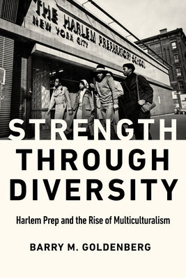 Strength Through Diversity: Harlem Prep and the Rise of Multiculturalism by Goldenberg, Barry M.