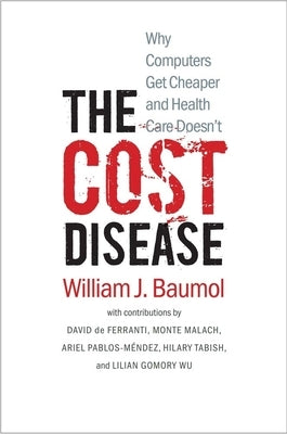 The Cost Disease: Why Computers Get Cheaper and Health Care Doesn't by Baumol, William J.