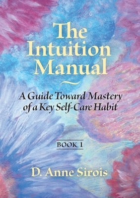 The Intuition Manual, Book 1: A Guide Toward Mastery of a Key Self-Care Habit by Sirois, D. Anne