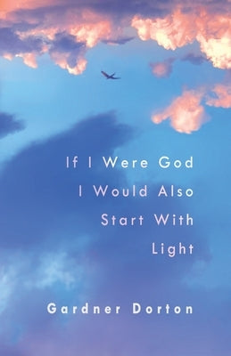 If I Were God I Would Also Start with Light by Dorton, Gardner