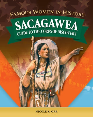 Famous Women in History: Sacagawea: Guide to the Corps of Discovery by Orr, Nicole