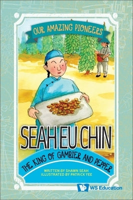 Seah Eu Chin: The King of Gambier and Pepper by Seah, Shawn Li Song